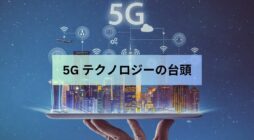 5G テクノロジーの台頭: 消費者と企業にとっての意味