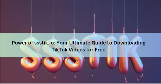 Power of ssstik.io: Your Ultimate Guide to Downloading TikTok Videos for Free
